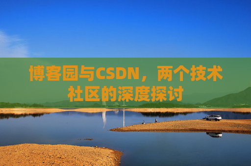 博客园与CSDN，两个技术社区的深度探讨